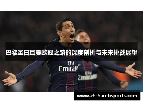 巴黎圣日耳曼欧冠之路的深度剖析与未来挑战展望