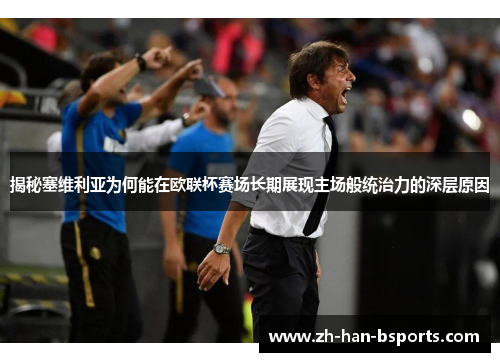 揭秘塞维利亚为何能在欧联杯赛场长期展现主场般统治力的深层原因