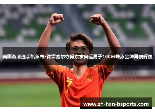 美国游泳选手凯莱布·德雷塞尔夺得东京奥运男子100米蝶泳金牌再创辉煌