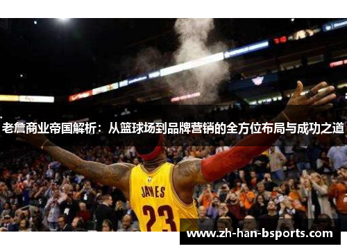 老詹商业帝国解析：从篮球场到品牌营销的全方位布局与成功之道