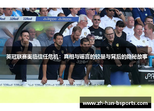 英冠联赛面临信任危机:真相与谣言的较量与背后的隐秘故事 英冠联赛面临信任危机:真相与谣言的较量与背后的隐秘故事