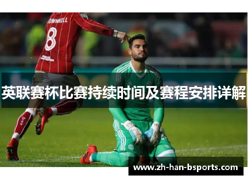 英联赛杯比赛持续时间及赛程安排详解 英联赛杯比赛持续时间及赛程安排详解