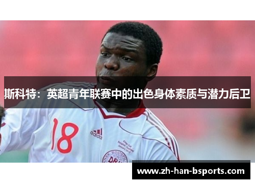 斯科特：英超青年联赛中的出色身体素质与潜力后卫