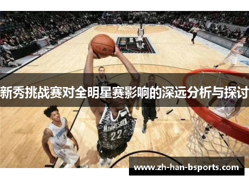 新秀挑战赛对全明星赛影响的深远分析与探讨