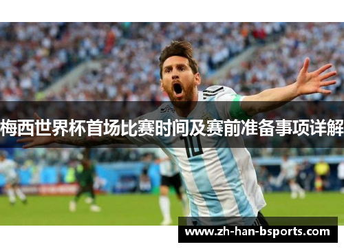 梅西世界杯首场比赛时间及赛前准备事项详解