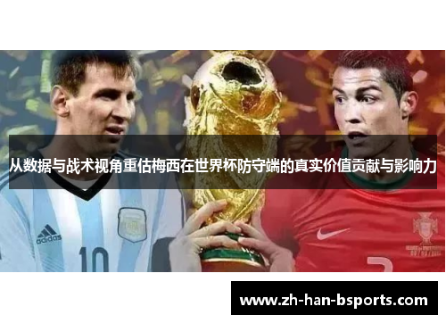 从数据与战术视角重估梅西在世界杯防守端的真实价值贡献与影响力