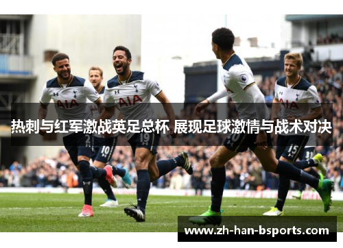 热刺与红军激战英足总杯 展现足球激情与战术对决