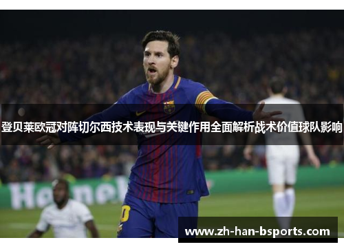 登贝莱欧冠对阵切尔西技术表现与关键作用全面解析战术价值球队影响