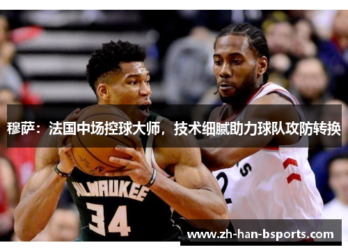 穆萨：法国中场控球大师，技术细腻助力球队攻防转换