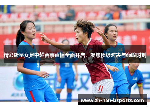 精彩纷呈女足中超赛事直播全面开启，聚焦顶级对决与巅峰时刻