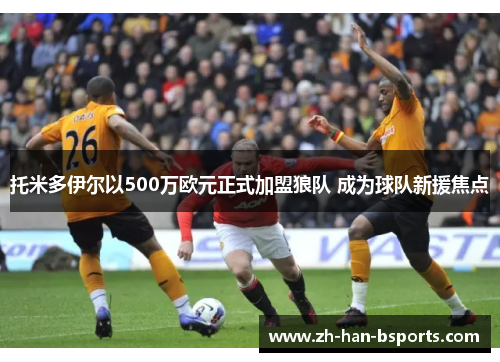 托米多伊尔以500万欧元正式加盟狼队 成为球队新援焦点