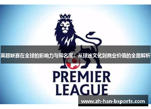 英超联赛在全球的影响力与知名度：从球迷文化到商业价值的全面解析